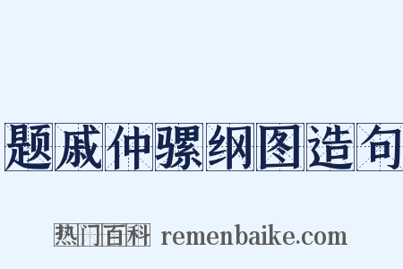 题戚仲骡纲图造句是什么意思的图片